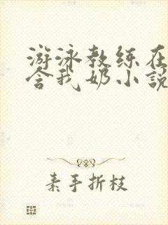 游泳教练在水里含我奶小说封面