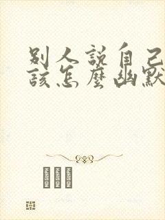 别人说自己老了该怎么幽默回复