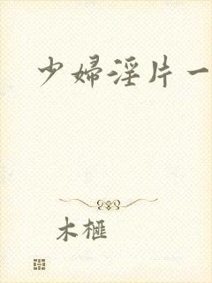 少妇淫片一级看