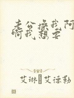 老公操我阿用力啊我想要