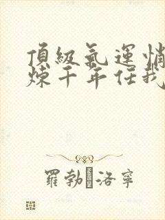 顶级气运悄悄修炼千年任我笑全文在线阅读