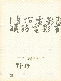 1月份电影院上映的电影有哪些