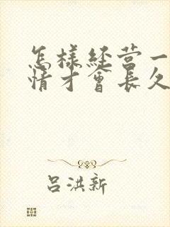 怎样经营一段感情才会长久