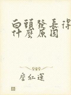 白头发长得快是什么原因