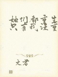 她们都重生了,只有我没重生