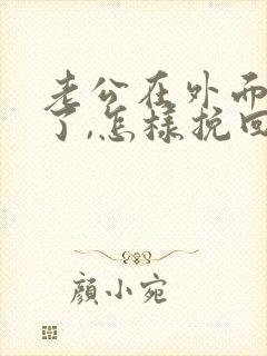 老公在外面有人了,怎样挽回他的心