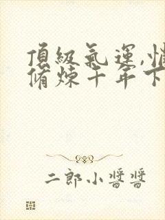 顶级气运,悄悄修炼千年下载