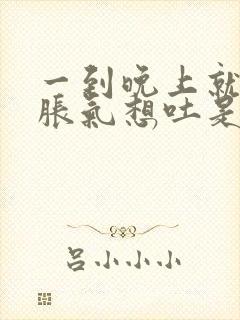 一到晚上就肚子胀气想吐是怎么回事