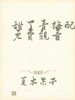 甜了青梅配竹马免费观看