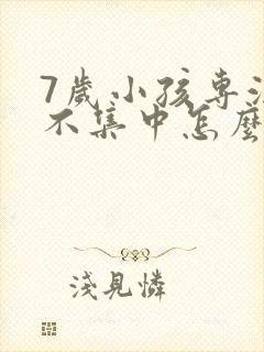 7岁小孩专注力不集中怎么治