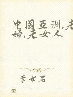 中国亚洲,老熟妇,老女人