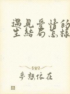 遇见爱情的利先生结局怎样