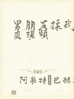 男朋友揉我胸好爽视频