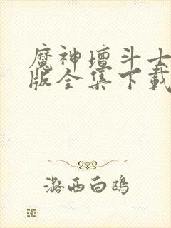 魔神坛斗士国语版全集下载