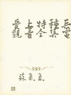 爱上特种兵免费观看全集电视剧