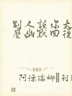 别人说你太假怎么幽默回复