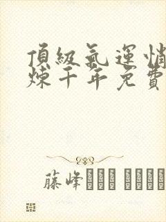 顶级气运悄悄修炼千年免费