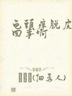 龟头痒脱皮怎么回事啊