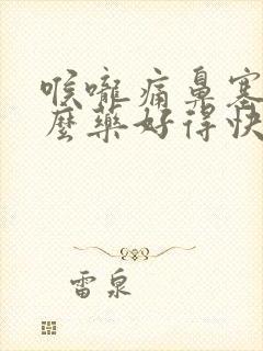 喉咙痛鼻塞吃什么药好得快