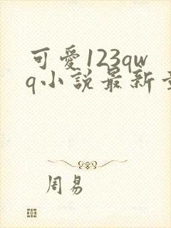 可爱123qwq小说最新章节更新时间