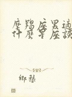 摩羯座男适合和什么星座谈恋爱