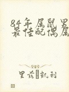 84年属鼠男的最佳配偶属相