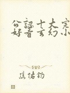 公认十大完结最好看玄幻小说