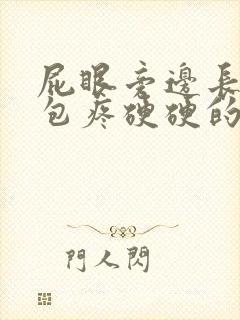 屁眼旁边长了个包疼硬硬的