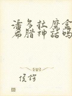 潘多拉魔盒是古希腊神话吗