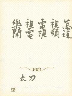 乐视电视怎么打开电视频道