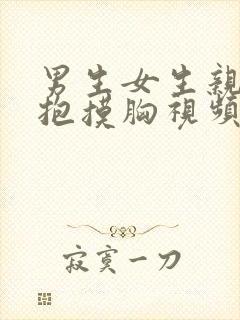 男生女生亲亲抱抱摸胸视频