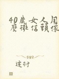 40岁女人用什么微信头像好