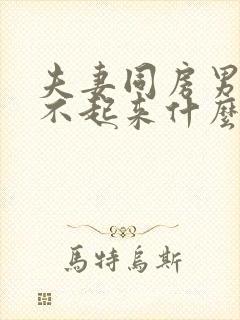 夫妻同房男人硬不起来什么原因