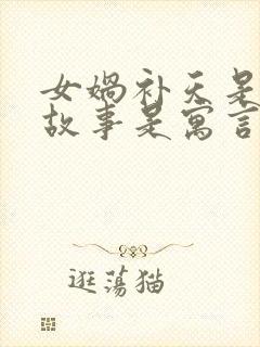 女娲补天是什么故事是寓言还是神话