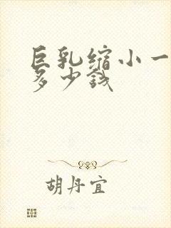 巨乳缩小一般要多少钱