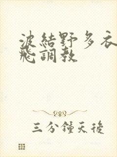 波结野多衣之双飞调教