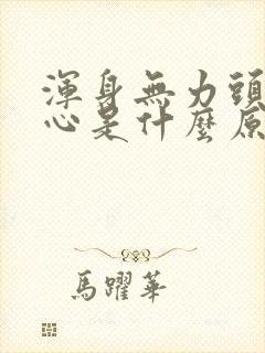 浑身无力头晕恶心是什么原因