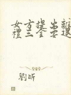 女方提出离婚彩礼三金要退吗封面