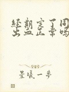 经期完了同房后出血正常吗