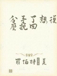 分手了想复合怎么挽回