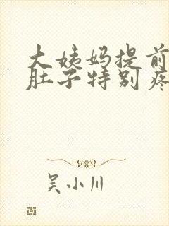 大姨妈提前四天肚子特别疼是怎么回事