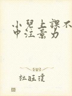 小儿上课不能集中注意力