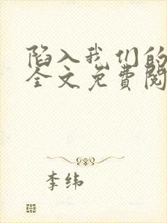 陷入我们的热恋全文免费阅读免费