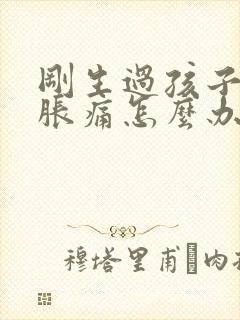 刚生过孩子乳房胀痛怎么办