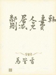 邻居人妻韩漫无删减免费