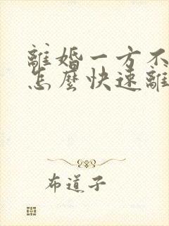 离婚一方不同意怎么快速离婚