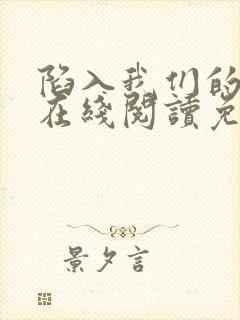 陷入我们的热恋在线阅读免费完整版