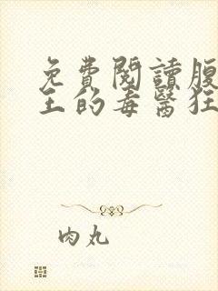 免费阅读腹黑邪王的毒医狂妃全文