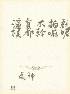 演员不拍戏的时候都干嘛呢封面