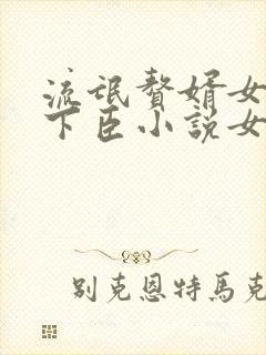 流氓赘婿女帝宠下臣小说女主